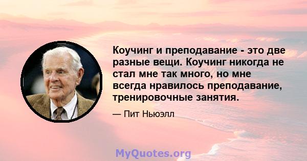 Коучинг и преподавание - это две разные вещи. Коучинг никогда не стал мне так много, но мне всегда нравилось преподавание, тренировочные занятия.