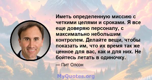 Иметь определенную миссию с четкими целями и сроками. Я все еще доверяю персоналу, с максимально небольшим контролем. Делайте вещи, чтобы показать им, что их время так же ценное для вас, как и для них. Не бойтесь летать 