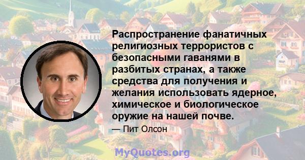 Распространение фанатичных религиозных террористов с безопасными гаванями в разбитых странах, а также средства для получения и желания использовать ядерное, химическое и биологическое оружие на нашей почве.