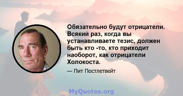 Обязательно будут отрицатели. Всякий раз, когда вы устанавливаете тезис, должен быть кто -то, кто приходит наоборот, как отрицатели Холокоста.