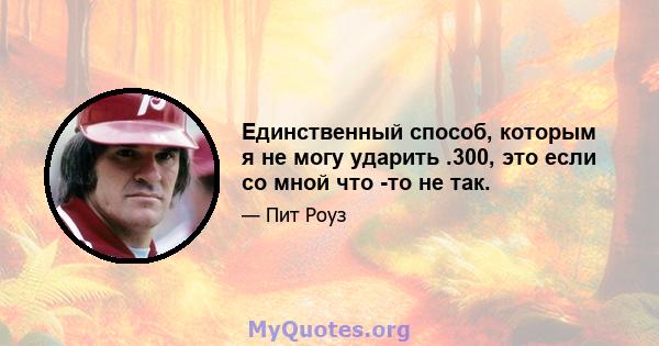 Единственный способ, которым я не могу ударить .300, это если со мной что -то не так.