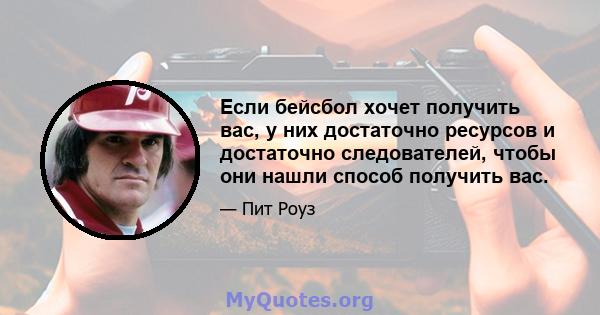 Если бейсбол хочет получить вас, у них достаточно ресурсов и достаточно следователей, чтобы они нашли способ получить вас.