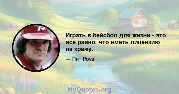 Играть в бейсбол для жизни - это все равно, что иметь лицензию на кражу.