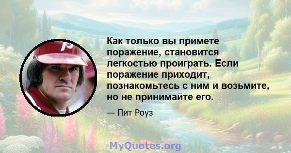 Как только вы примете поражение, становится легкостью проиграть. Если поражение приходит, познакомьтесь с ним и возьмите, но не принимайте его.