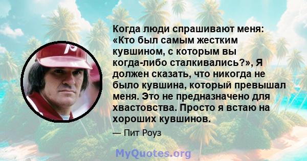 Когда люди спрашивают меня: «Кто был самым жестким кувшином, с которым вы когда-либо сталкивались?», Я должен сказать, что никогда не было кувшина, который превышал меня. Это не предназначено для хвастовства. Просто я