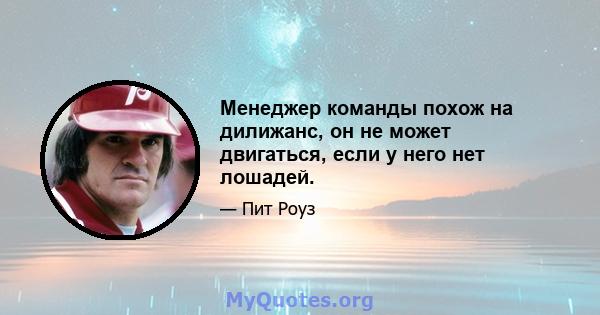 Менеджер команды похож на дилижанс, он не может двигаться, если у него нет лошадей.