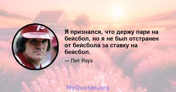 Я признался, что держу пари на бейсбол, но я не был отстранен от бейсбола за ставку на бейсбол.