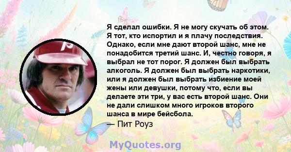 Я сделал ошибки. Я не могу скучать об этом. Я тот, кто испортил и я плачу последствия. Однако, если мне дают второй шанс, мне не понадобится третий шанс. И, честно говоря, я выбрал не тот порог. Я должен был выбрать