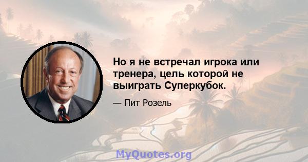 Но я не встречал игрока или тренера, цель которой не выиграть Суперкубок.