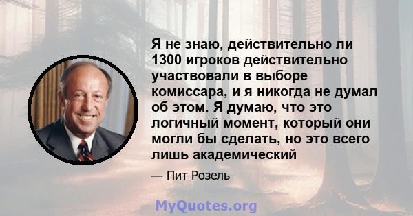 Я не знаю, действительно ли 1300 игроков действительно участвовали в выборе комиссара, и я никогда не думал об этом. Я думаю, что это логичный момент, который они могли бы сделать, но это всего лишь академический