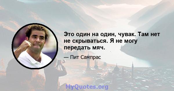 Это один на один, чувак. Там нет не скрываться. Я не могу передать мяч.