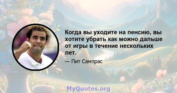 Когда вы уходите на пенсию, вы хотите убрать как можно дальше от игры в течение нескольких лет.