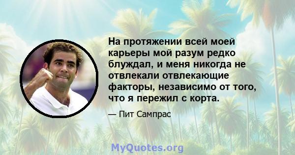 На протяжении всей моей карьеры мой разум редко блуждал, и меня никогда не отвлекали отвлекающие факторы, независимо от того, что я пережил с корта.