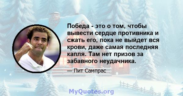 Победа - это о том, чтобы вывести сердце противника и сжать его, пока не выйдет вся крови, даже самая последняя капля. Там нет призов за забавного неудачника.