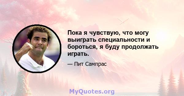 Пока я чувствую, что могу выиграть специальности и бороться, я буду продолжать играть.