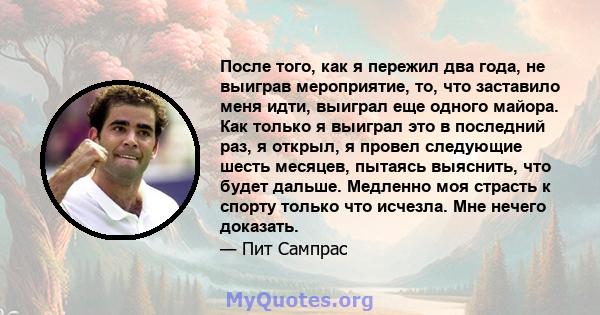 После того, как я пережил два года, не выиграв мероприятие, то, что заставило меня идти, выиграл еще одного майора. Как только я выиграл это в последний раз, я открыл, я провел следующие шесть месяцев, пытаясь выяснить, 