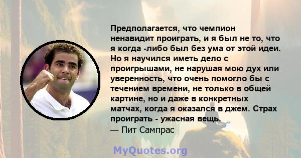 Предполагается, что чемпион ненавидит проиграть, и я был не то, что я когда -либо был без ума от этой идеи. Но я научился иметь дело с проигрышами, не нарушая мою дух или уверенность, что очень помогло бы с течением