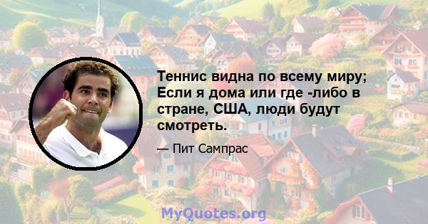 Теннис видна по всему миру; Если я дома или где -либо в стране, США, люди будут смотреть.