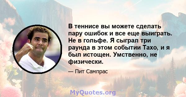 В теннисе вы можете сделать пару ошибок и все еще выиграть. Не в гольфе. Я сыграл три раунда в этом событии Тахо, и я был истощен. Умственно, не физически.