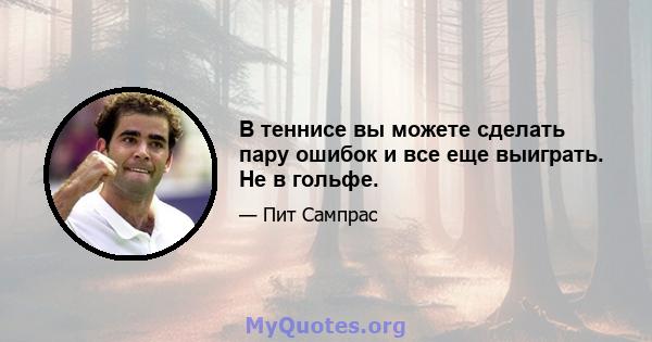 В теннисе вы можете сделать пару ошибок и все еще выиграть. Не в гольфе.