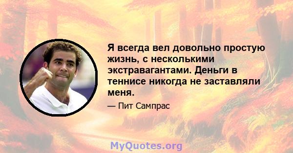 Я всегда вел довольно простую жизнь, с несколькими экстравагантами. Деньги в теннисе никогда не заставляли меня.