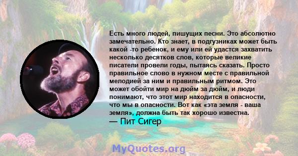 Есть много людей, пишущих песни. Это абсолютно замечательно. Кто знает, в подгузниках может быть какой -то ребенок, и ему или ей удастся захватить несколько десятков слов, которые великие писатели провели годы, пытаясь