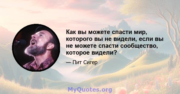 Как вы можете спасти мир, которого вы не видели, если вы не можете спасти сообщество, которое видели?