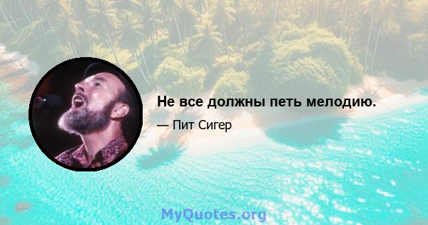 Не все должны петь мелодию.