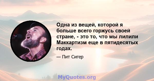 Одна из вещей, которой я больше всего горжусь своей стране, - это то, что мы лилили Маккартизм еще в пятидесятых годах.