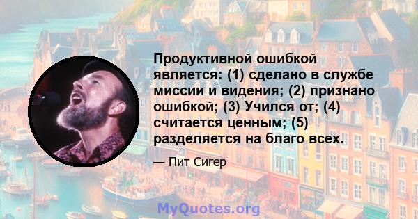 Продуктивной ошибкой является: (1) сделано в службе миссии и видения; (2) признано ошибкой; (3) Учился от; (4) считается ценным; (5) разделяется на благо всех.