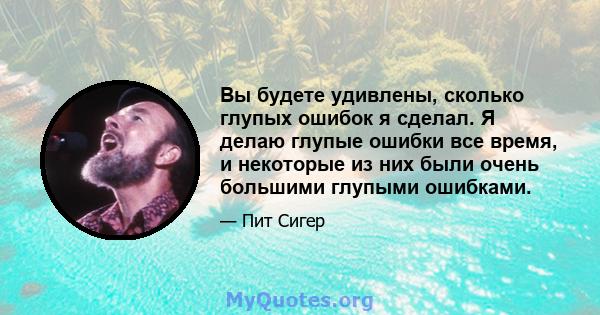 Вы будете удивлены, сколько глупых ошибок я сделал. Я делаю глупые ошибки все время, и некоторые из них были очень большими глупыми ошибками.