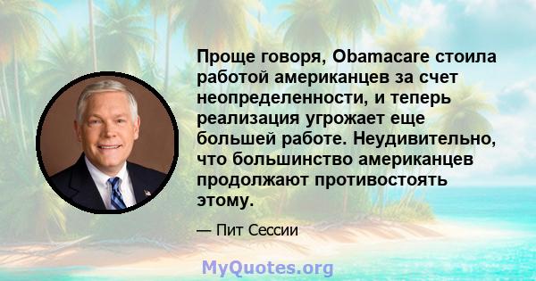 Проще говоря, Obamacare стоила работой американцев за счет неопределенности, и теперь реализация угрожает еще большей работе. Неудивительно, что большинство американцев продолжают противостоять этому.