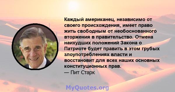 Каждый американец, независимо от своего происхождения, имеет право жить свободным от необоснованного вторжения в правительство. Отмена наихудших положений Закона о Патриоте будет править в этом грубых злоупотреблениях