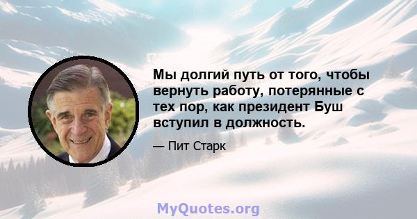 Мы долгий путь от того, чтобы вернуть работу, потерянные с тех пор, как президент Буш вступил в должность.