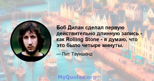 Боб Дилан сделал первую действительно длинную запись - как Rolling Stone - я думаю, что это было четыре минуты.