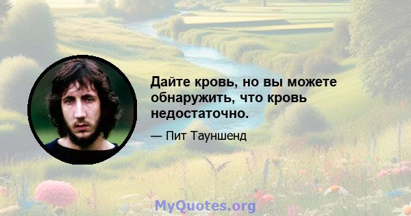 Дайте кровь, но вы можете обнаружить, что кровь недостаточно.