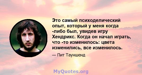 Это самый психоделический опыт, который у меня когда -либо был, увидев игру Хендрикс. Когда он начал играть, что -то изменилось: цвета изменились, все изменилось.