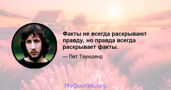 Факты не всегда раскрывают правду, но правда всегда раскрывает факты.