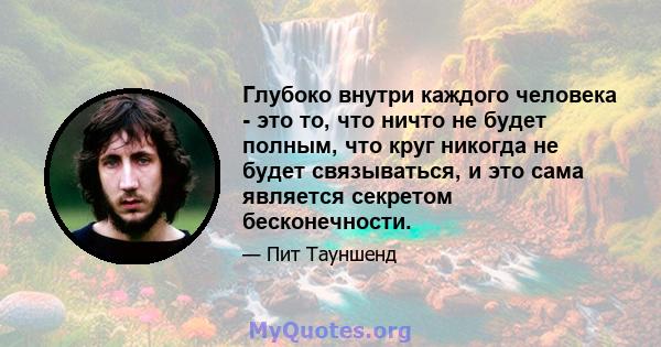 Глубоко внутри каждого человека - это то, что ничто не будет полным, что круг никогда не будет связываться, и это сама является секретом бесконечности.