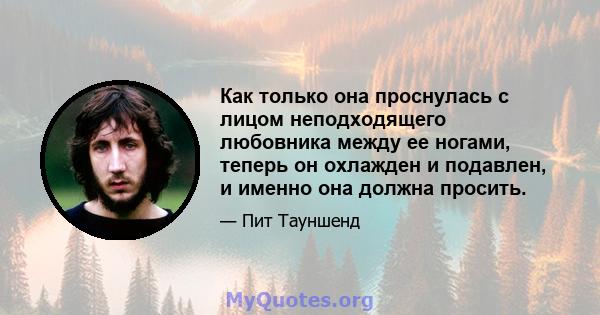 Как только она проснулась с лицом неподходящего любовника между ее ногами, теперь он охлажден и подавлен, и именно она должна просить.