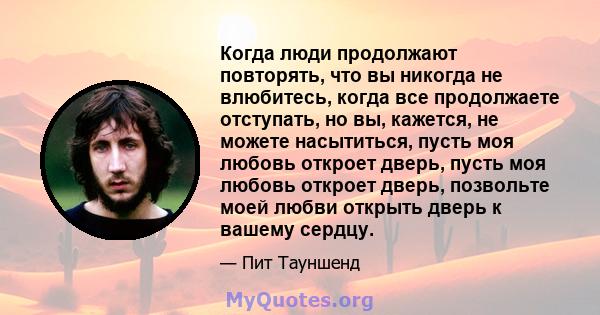 Когда люди продолжают повторять, что вы никогда не влюбитесь, когда все продолжаете отступать, но вы, кажется, не можете насытиться, пусть моя любовь откроет дверь, пусть моя любовь откроет дверь, позвольте моей любви