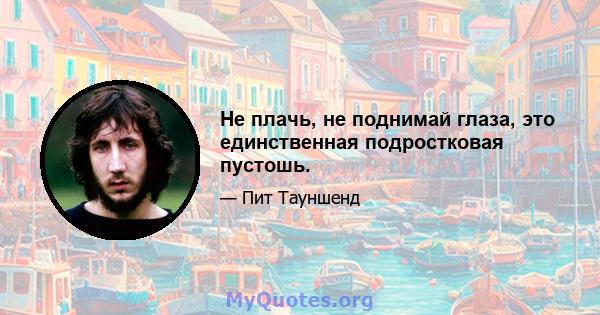 Не плачь, не поднимай глаза, это единственная подростковая пустошь.