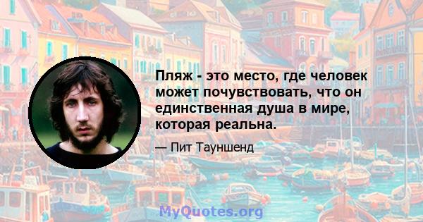 Пляж - это место, где человек может почувствовать, что он единственная душа в мире, которая реальна.