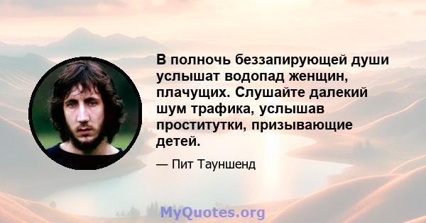 В полночь беззапирующей души услышат водопад женщин, плачущих. Слушайте далекий шум трафика, услышав проститутки, призывающие детей.