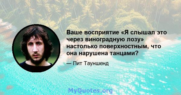 Ваше восприятие «Я слышал это через виноградную лозу» настолько поверхностным, что она нарушена танцами?