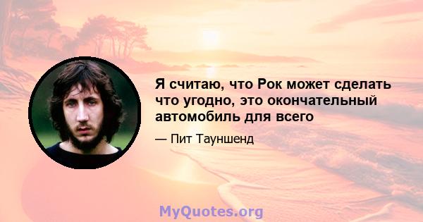 Я считаю, что Рок может сделать что угодно, это окончательный автомобиль для всего