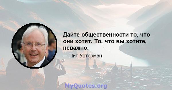 Дайте общественности то, что они хотят. То, что вы хотите, неважно.