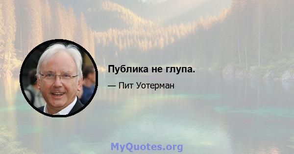 Публика не глупа.