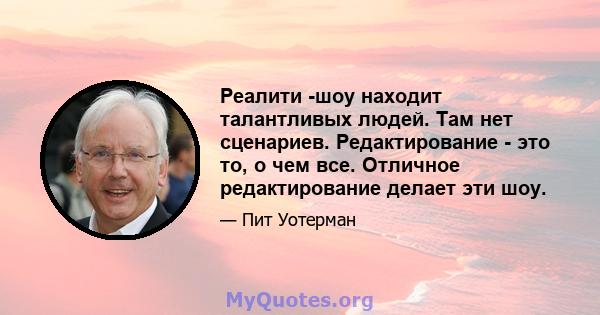 Реалити -шоу находит талантливых людей. Там нет сценариев. Редактирование - это то, о чем все. Отличное редактирование делает эти шоу.