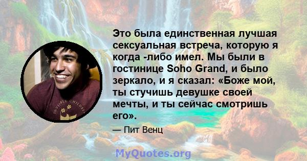 Это была единственная лучшая сексуальная встреча, которую я когда -либо имел. Мы были в гостинице Soho Grand, и было зеркало, и я сказал: «Боже мой, ты стучишь девушке своей мечты, и ты сейчас смотришь его».